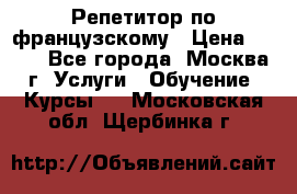 Репетитор по французскому › Цена ­ 800 - Все города, Москва г. Услуги » Обучение. Курсы   . Московская обл.,Щербинка г.